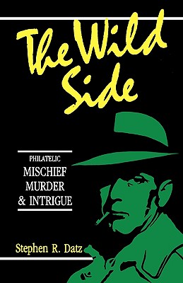 The Wild Side - Philatelic Mischief, Murder & Intrigue - Datz, Stephen R