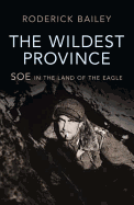 The Wildest Province: SOE in the Land of the Eagle