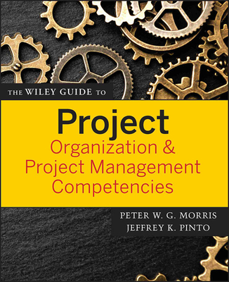 The Wiley Guide to Project Organization & Project Management Competencies - Morris, Peter W G