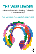 The Wise Leader: A Practical Guide for Thinking Differently about Leadership