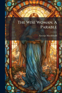 The Wise Woman. A Parable