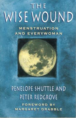 The Wise Wound - Shuttle, Penelope, and Redgrove, Peter, and Drabble, Margaret (Foreword by)