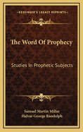The Word of Prophecy: Studies in Prophetic Subjects