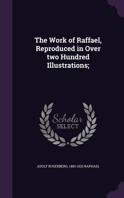 The Work of Raffael, Reproduced in Over two Hundred Illustrations; - Rosenberg, Adolf, and Raphael, 1483-1520