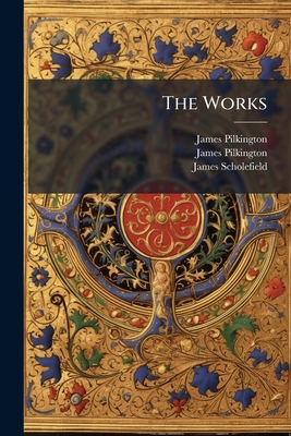 The Works - James Pilkington (Bp of Durham) (Creator), and Pilkington, James, and Scholefield, James