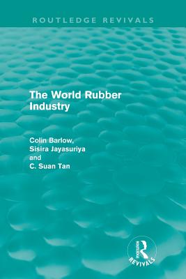 The World Rubber Industry (Routledge Revivals) - Barlow, Colin, and Jayasuriya, Sisira, and Suan Tan, C