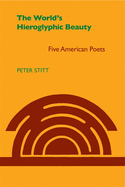 The World's Hieroglyphic Beauty: Five American Poets