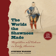 The Worlds the Shawnees Made: Migration and Violence in Early America