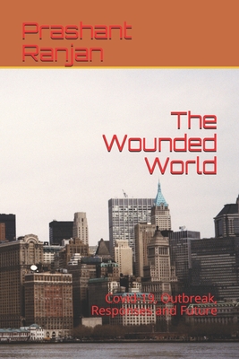 The Wounded World: Covid-19, Outbreak, Responses and Future - Ranjan, Prashant