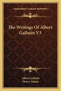 The Writings of Albert Gallatin V3