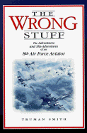 The Wrong Stuff: The Adventures and Misadventures of an 8th Airforce Aviator