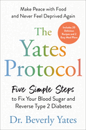 The Yates Protocol: Five Simple Steps to Fix Your Blood Sugar and Reverse Type 2 Diabetes