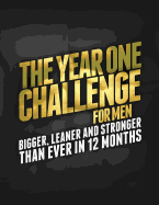 The Year One Challenge for Men: Bigger, Leaner, and Stronger Than Ever in 12 Months