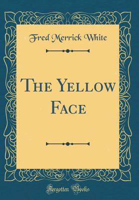 The Yellow Face (Classic Reprint) - White, Fred Merrick