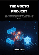 The Yocto Project: A Practitioner's Framework: The Blueprint for Building, Testing, and Deploying Production-Grade Embedded Linux