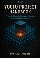 The Yocto Project Handbook: A Practical Guide to Building and Customizing Embedded Linux Systems