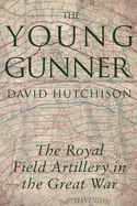 The Young Gunner: The Royal Field Artillery in the Great War
