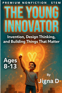 The Young Innovator: Design Thinking, Invention, and Building Solutions That Matter - Ages 8-13