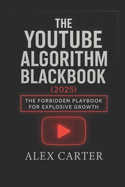 The YouTube Algorithm Blackbook (2025): The Forbidden Playbook for Explosive Growth: Underground Tactics, Shadow Methods, and Hidden Secrets They Don't Want Creators to Use