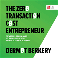 The Zero Transaction Cost Entrepreneur: Powerful Techniques to Reduce Friction and Scale Your Business