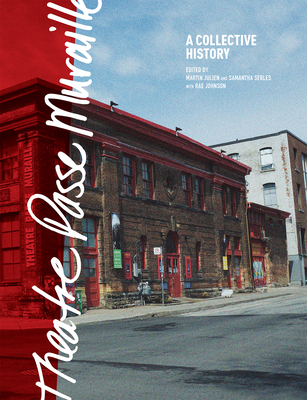 Theatre Passe Muraille: A Collective History - Serles, Samantha (Editor), and Julien, Martin (Editor), and Johnson, Rae
