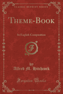 Theme-Book: In English Composition (Classic Reprint)