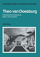 Theo Van Doesburg: Painting Into Architecture, Theory Into Practice