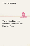Theocritus Bion and Moschus Rendered into English Prose