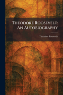Theodore Roosevelt: An Autobiography
