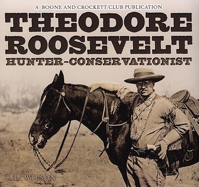 Theodore Roosevelt: Hunter-Conservationist - Wilson, R, and Roosevelt, Archibald (Preface by), and Milius, John (Foreword by)