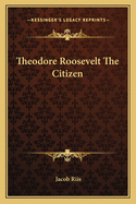 Theodore Roosevelt The Citizen