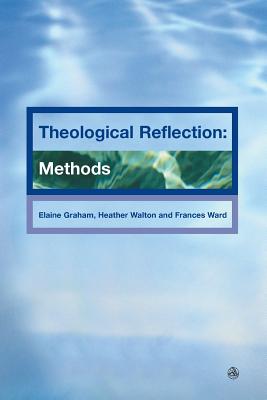 Theological Reflection: Methods - Graham, Elaine, and Walton, Heather, and Ward, Francis