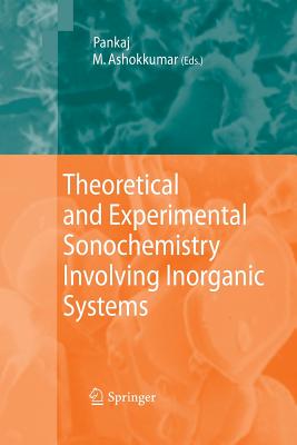 Theoretical and Experimental Sonochemistry Involving Inorganic Systems - Pankaj (Editor), and Ashokkumar, Muthupandian (Editor)