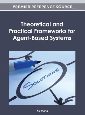 Theoretical and Practical Frameworks for Agent-Based Systems - Zhang, Yu (Editor)