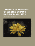 Theoretical Elements of Electro-Dynamic Machinery; Volume 1
