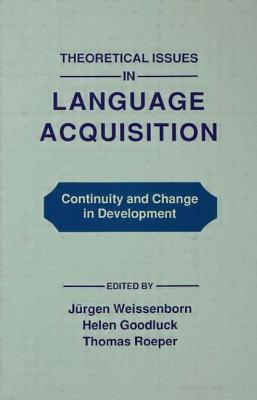 Theoretical Issues in Language Acquisition: Continuity and Change in Development - Weissenborn, Juergen (Editor), and Goodluck, Helen (Editor), and Roeper, Thomas (Editor)