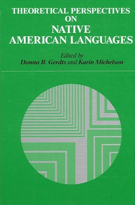 Theoretical Perspectives on Native American Languages - Gerdts, Donna B (Editor), and Michelson, Karin (Editor)