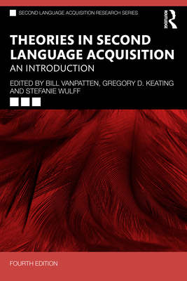 Theories in Second Language Acquisition: An Introduction - VanPatten, Bill (Editor), and Keating, Gregory D (Editor), and Wulff, Stefanie (Editor)