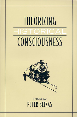Theorizing Historical Consciousness - Seixas, Peter (Editor)