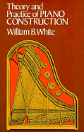 Theory and Practice of Piano Construction With a Detailed, Practical Method for Tuning