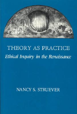 Theory as Practice: Ethical Inquiry in the Renaissance - Struever, Nancy S