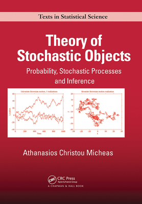 Theory of Stochastic Objects: Probability, Stochastic Processes and Inference - Micheas, Athanasios Christou