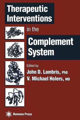 Therapeutic Interventions in the Complement System - Lambris, John D, Ph.D. (Editor), and Holers, V Michael, M.D. (Editor)