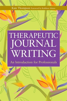 Therapeutic Journal Writing: An Introduction for Professionals - Thompson, Kate, and Adams, Kathleen (Foreword by)