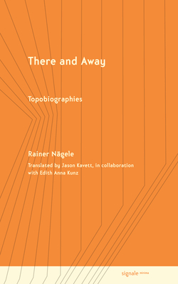 There and Away: Topobiographies - N�gele, Rainer, and Kavett, Jason (Translated by), and Kunz, Edith Anna (Translated by)