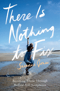 There Is Nothing to Fix: Becoming Whole Through Radical Self-Acceptance