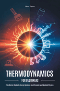 Thermodynamics for Beginners: The Starter Guide to Energy Systems Heat Transfer and Applied Physics