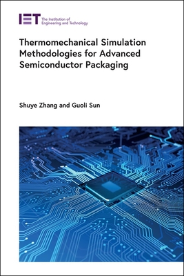 Thermomechanical Simulation Methodologies for Advanced Semiconductor Packaging - Zhang, Shuye, and Sun, Guoli