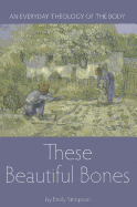 These Beautiful Bones: An Everyday Theology of the Body