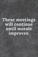 These Meetings will continue until morale improves.: Meeting Notebook